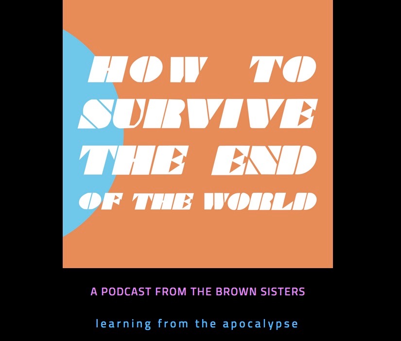 A screen shot of a black screen with an orange square reading "How to Survive the End of the World, A Podcast from the Brown Sisters, learning from the apocalypse" written across the screen.