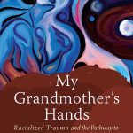 Book cover for My Grandmother’s Hands: Racialized Trauma and the Pathway to Mending Our Hearts and Bodies by Resmaa Menakem (2017, Central Recovery Press).