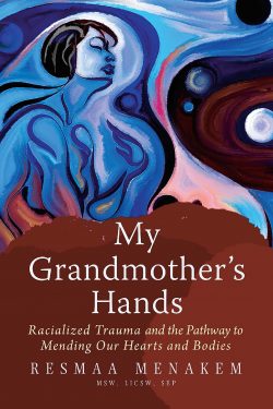 Book cover for My Grandmother’s Hands: Racialized Trauma and the Pathway to Mending Our Hearts and Bodies by Resmaa Menakem (2017, Central Recovery Press).