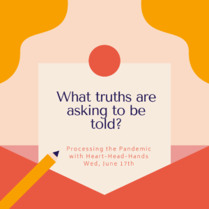 This image shares this week’s question—“What truths are asking to be told?”—along with meeting information: “Processing the Pandemic with Heart-Head-Hands. Wed, June 17th.” Text appears in a central box that looks like a letter partially out of an envelope. The colors are red, orange, and yellow.