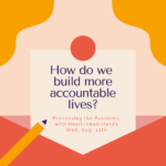 This image shares this week’s question—“How do we build more accountable lives?”—along with meeting information: “Processing the Pandemic with Heart-Head-Hands. Wed, Aug. 12th.” Text appears in a central box that looks like a letter partially out of an envelope. The colors are red, orange, and yellow.