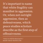 Against a dark orange background appears the following quote: “It’s important to name that white fragility can manifest in aggression. Or, when not outright aggression, then as defensiveness, which peace studies scholars describe as the first step of offensiveness.”
