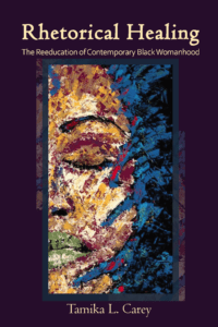This image shows the book cover of Tamika Carey’s Rhetorical Healing: The Reeducation of Contemporary Black Womanhood. A dark purple border surrounds a colorful painting of a figure’s face with closed eyes and green lips.