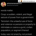 This tweet from adrienne maree brown reads: “words matter. Coup: a sudden, violent, and illegal seizure of power from a government. Terrorism: the unlawful use of force and violence vs persons or property to intimidate or coerce a gvmt, civilian population, or segment thereof. today was not anarchy, not protest. (sedition. insurrection. there's lots of precise options.)”
