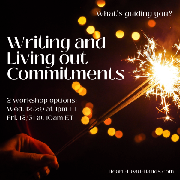 This image with sparks of light reads: “What’s guiding you? Writing and Living out Commitments. 2 workshop options: Wed. 12/29 at 1pm ET and Fri. 12/31 at 10am ET. Heart-Head-Hands.com.” Against a brown-black background, a hand holds a lit sparkler.