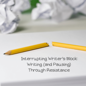 This image shows a yellow pencil snapped in half with crumpled paper in the background. It shares the blog post's title: "Interrupting Writer's Block: Writing (and Pausing) Through Resistance."