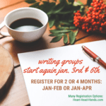 This image shows a writing scene (coffee, flowers, blank page, and pen against wooden planks) and shares information: “Writing groups start again on Jan. 7th. Register for 2 or 4 months: Jan-Feb or Jan-Apr. Many registration options: Heart-Head-Hands.com.”