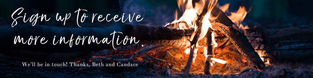 This image shows a campfire and reads: "Sign up to receive more information. We'll be in touch! Thanks, Beth and Candace."