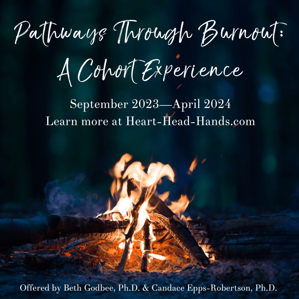 This image shows a campfire and reads: “Pathways Through Burnout: A Cohort Experience. September 2023—April 2024. Learn more at Heart-Head-Hands.com. Offered by Beth Godbee, Ph.D., & Candace Epps-Robertson, Ph.D.”