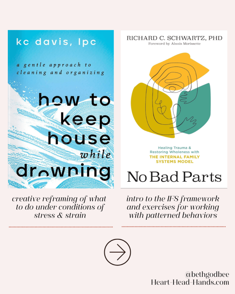 Two book covers side by side: Left cover titled 'how to keep house while drowning' by kc davis, lpc; Right cover titled 'No Bad Parts' by Richard C. Schwartz, PhD'; below each cover are descriptions: 'creative reframing of what to do under conditions of stress & strain' and 'intro to the IFS framework and exercises for working with patterned behaviors'; a right arrow icon below the descriptions.